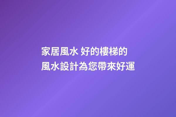 家居風水 好的樓梯的風水設計為您帶來好運